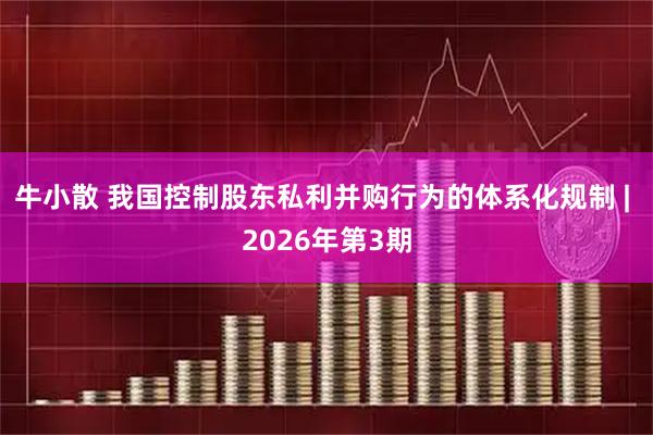 牛小散 我国控制股东私利并购行为的体系化规制 | 2026年第3期