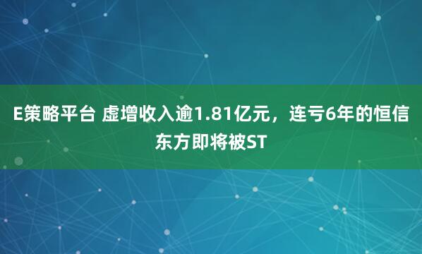 E策略平台 虚增收入逾1.81亿元，连亏6年的恒信东方即将被ST